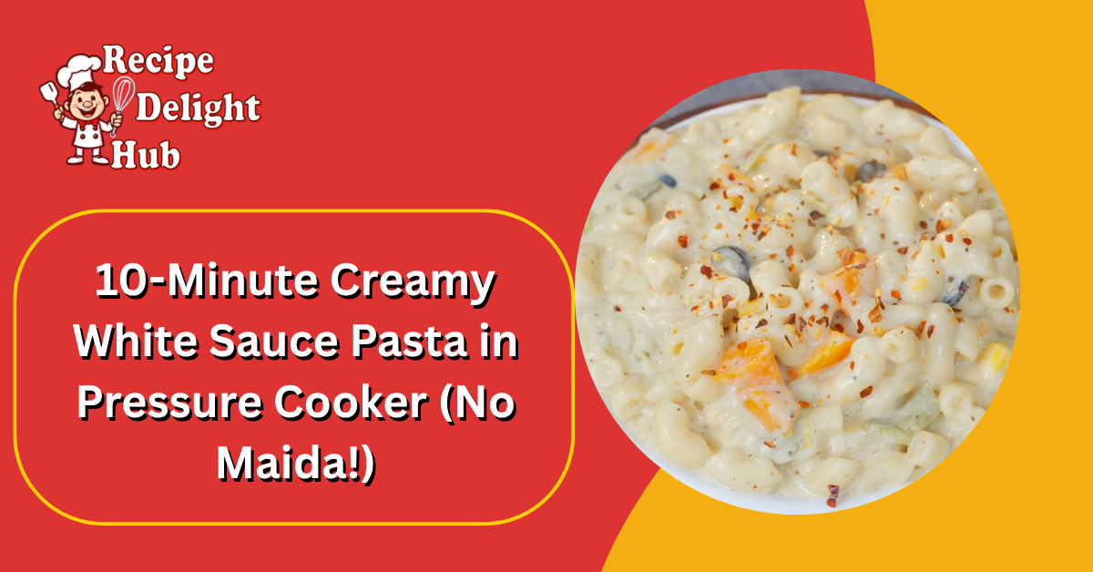 10-Minute Creamy White Sauce Pasta in Pressure Cooker (No Maida!)