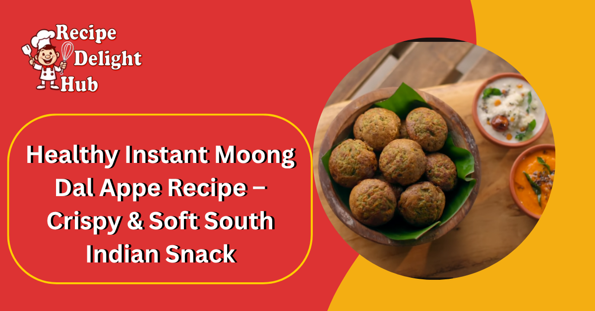 Healthy Instant Moong Dal Appe Recipe – Crispy & Soft South Indian Snack